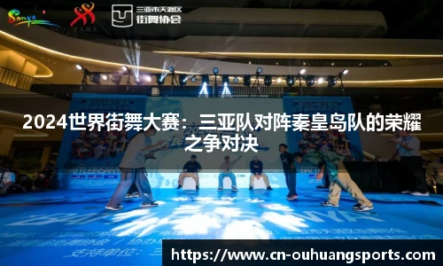 2024世界街舞大赛：三亚队对阵秦皇岛队的荣耀之争对决