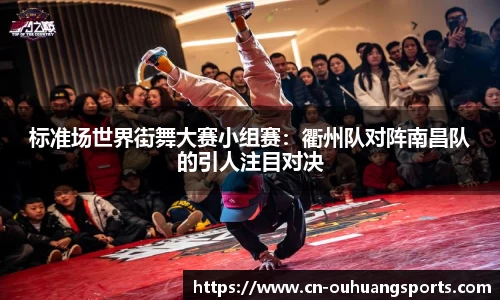 标准场世界街舞大赛小组赛：衢州队对阵南昌队的引人注目对决