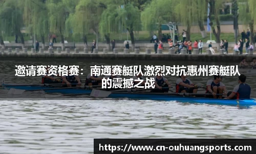 邀请赛资格赛：南通赛艇队激烈对抗惠州赛艇队的震撼之战
