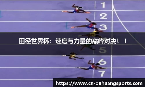 田径世界杯：速度与力量的巅峰对决！ !