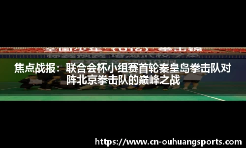 焦点战报：联合会杯小组赛首轮秦皇岛拳击队对阵北京拳击队的巅峰之战