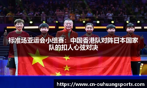 标准场亚运会小组赛：中国香港队对阵日本国家队的扣人心弦对决