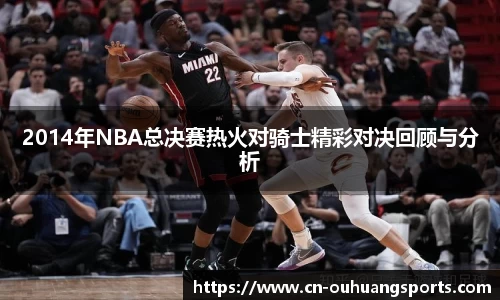2014年NBA总决赛热火对骑士精彩对决回顾与分析