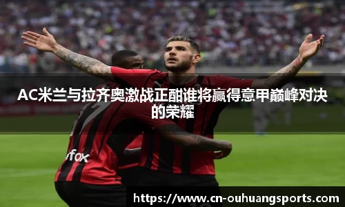 AC米兰与拉齐奥激战正酣谁将赢得意甲巅峰对决的荣耀