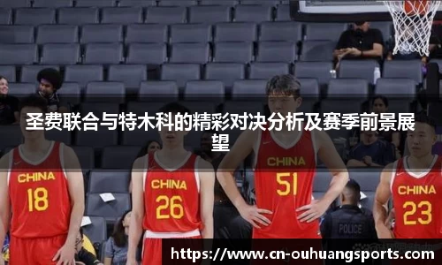 圣费联合与特木科的精彩对决分析及赛季前景展望