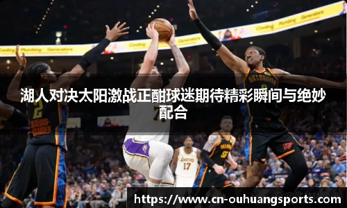 湖人对决太阳激战正酣球迷期待精彩瞬间与绝妙配合